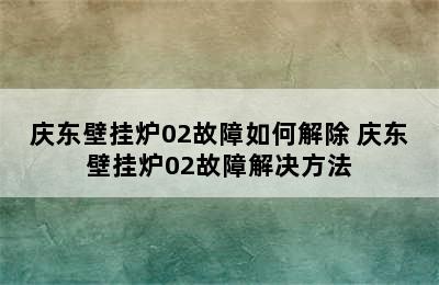 庆东壁挂炉02故障如何解除 庆东壁挂炉02故障解决方法